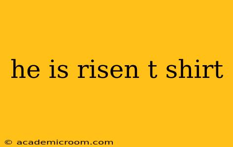 he is risen t shirt