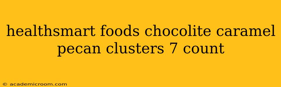healthsmart foods chocolite caramel pecan clusters 7 count