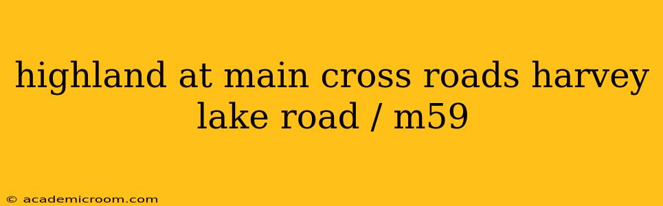 highland at main cross roads harvey lake road / m59