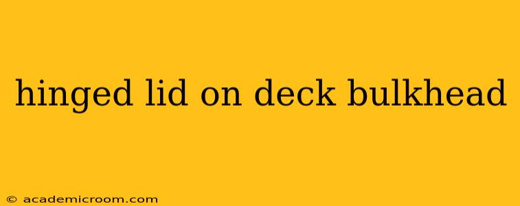 hinged lid on deck bulkhead