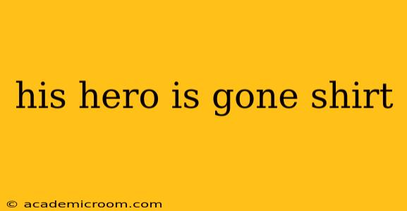his hero is gone shirt