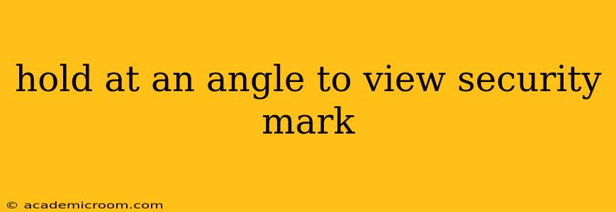 hold at an angle to view security mark