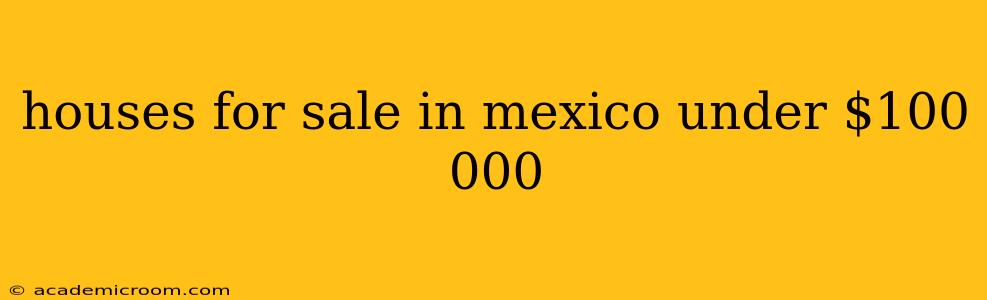 houses for sale in mexico under $100 000