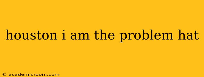 houston i am the problem hat