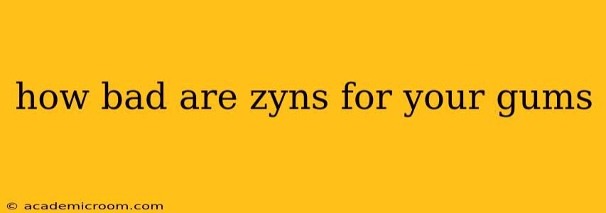 how bad are zyns for your gums