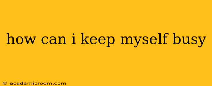 how can i keep myself busy