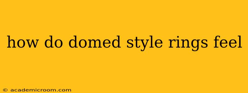 how do domed style rings feel