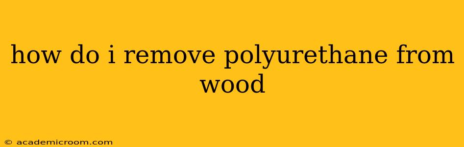 how do i remove polyurethane from wood