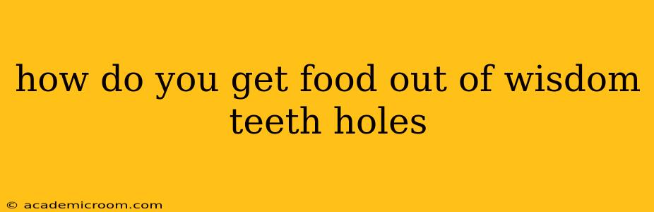 how do you get food out of wisdom teeth holes