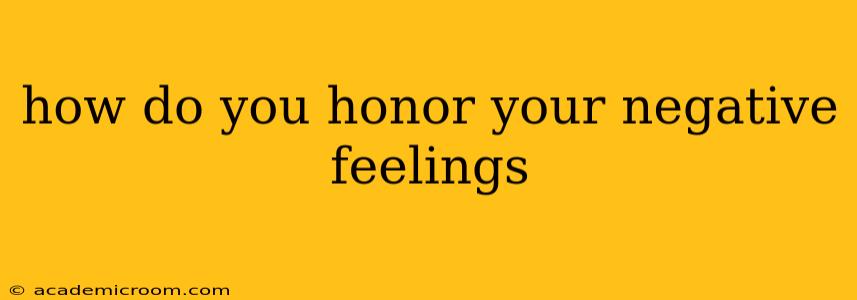 how do you honor your negative feelings