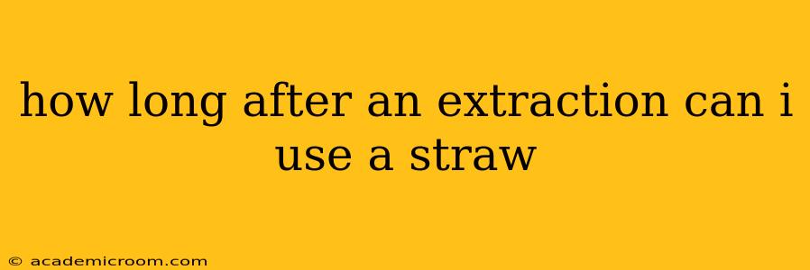 how long after an extraction can i use a straw