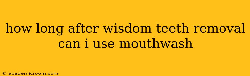 how long after wisdom teeth removal can i use mouthwash