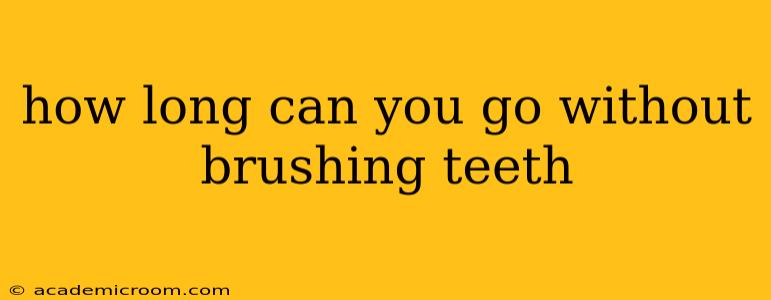 how long can you go without brushing teeth