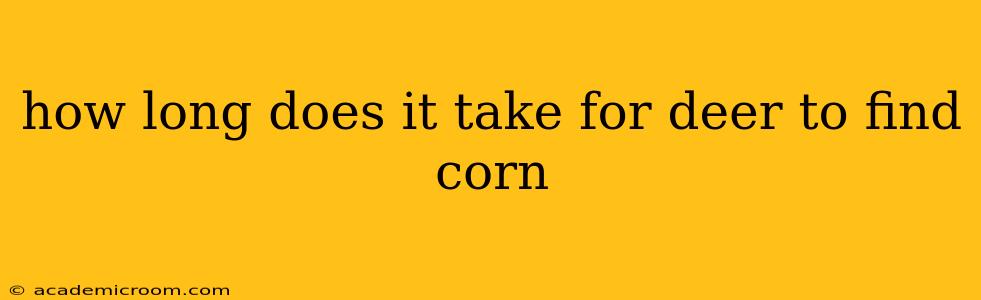 how long does it take for deer to find corn