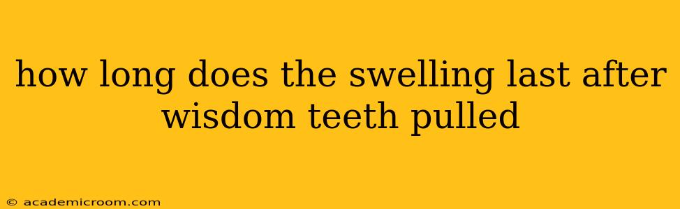 how long does the swelling last after wisdom teeth pulled