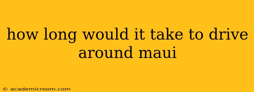 how long would it take to drive around maui