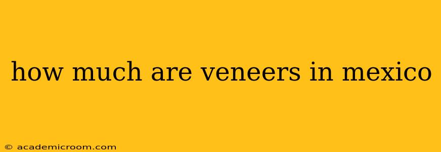 how much are veneers in mexico