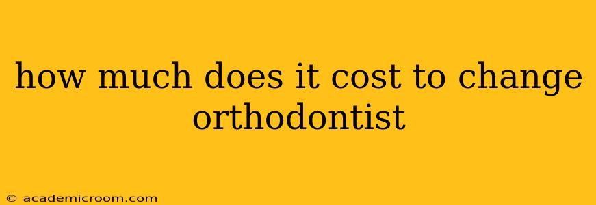 how much does it cost to change orthodontist