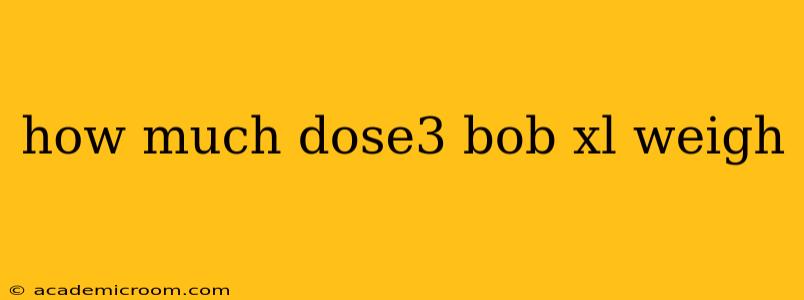 how much dose3 bob xl weigh