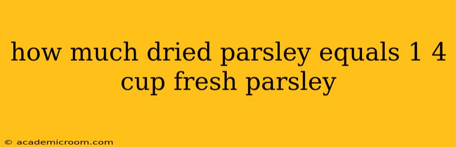 how much dried parsley equals 1 4 cup fresh parsley