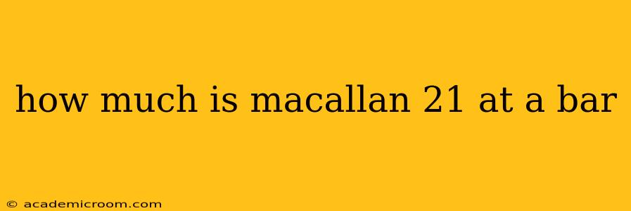 how much is macallan 21 at a bar