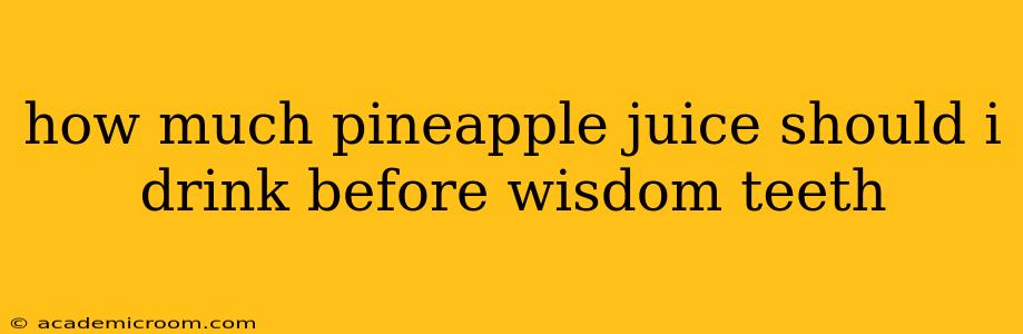 how much pineapple juice should i drink before wisdom teeth