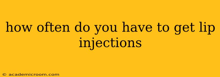 how often do you have to get lip injections