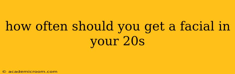 how often should you get a facial in your 20s
