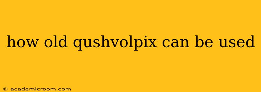 how old qushvolpix can be used