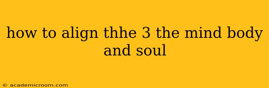 how to align thhe 3 the mind body and soul