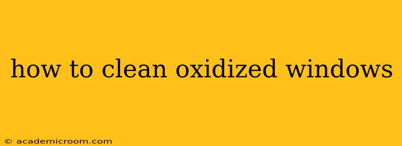 how to clean oxidized windows