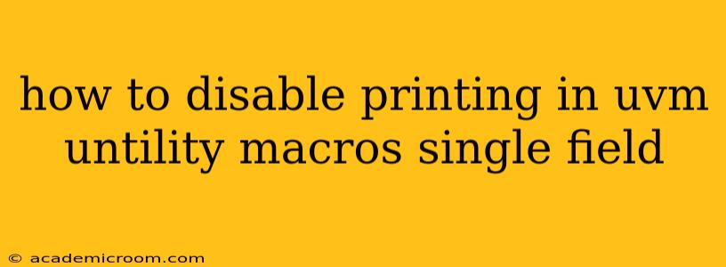 how to disable printing in uvm untility macros single field