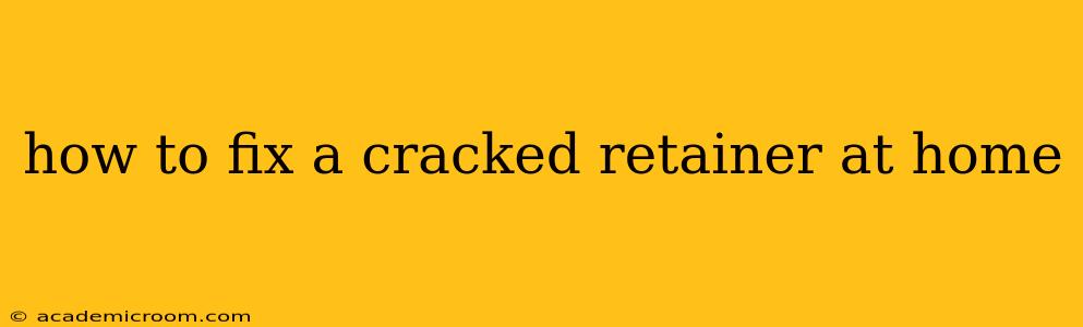 how to fix a cracked retainer at home