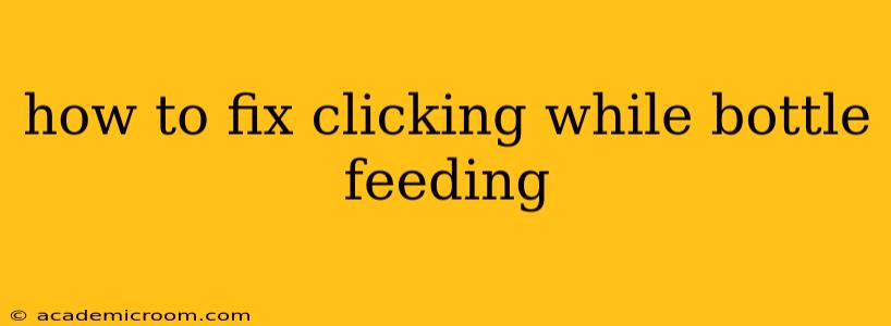 how to fix clicking while bottle feeding