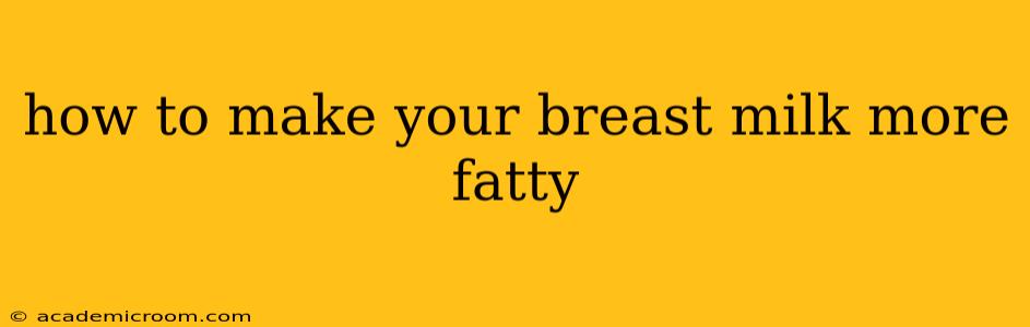 how to make your breast milk more fatty