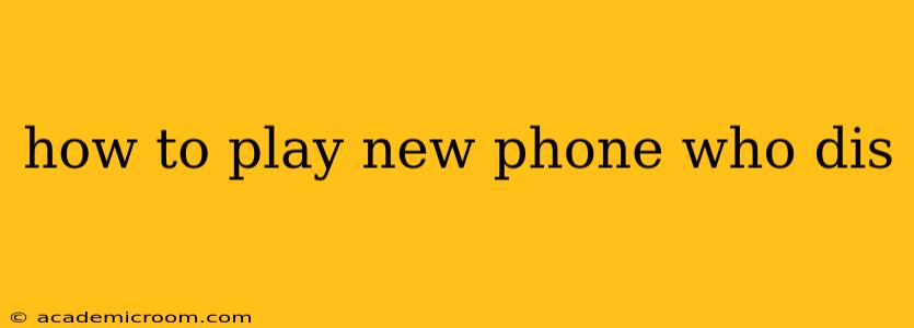 how to play new phone who dis