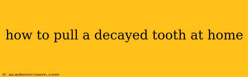 how to pull a decayed tooth at home