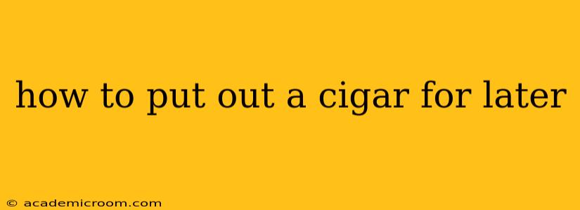 how to put out a cigar for later
