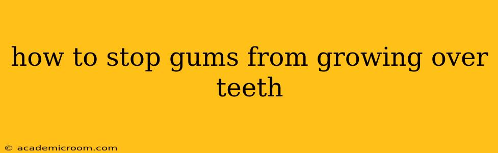 how to stop gums from growing over teeth