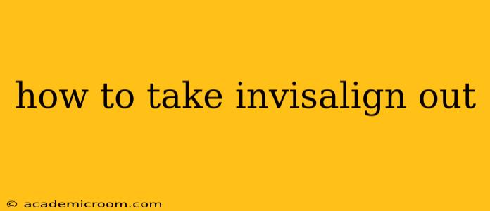 how to take invisalign out