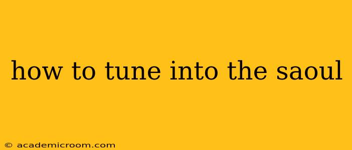 how to tune into the saoul