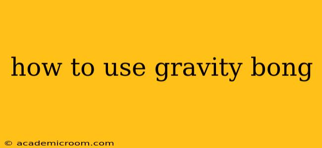 how to use gravity bong