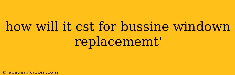 how will it cst for bussine windown replacememt'