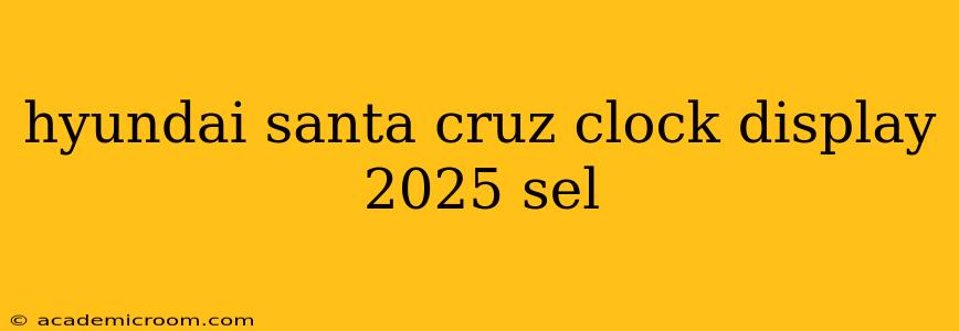hyundai santa cruz clock display 2025 sel