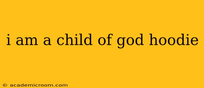 i am a child of god hoodie