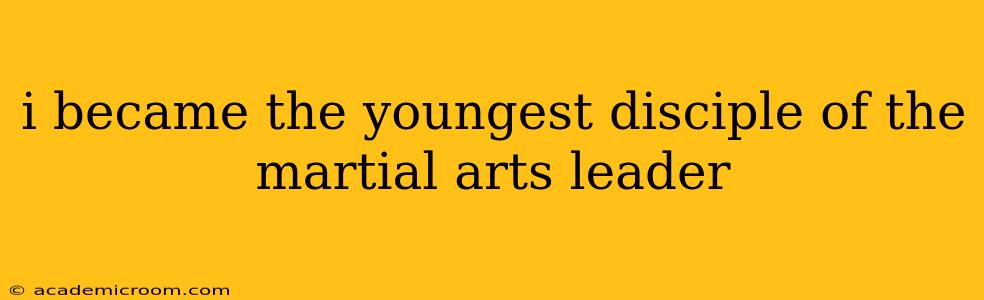 i became the youngest disciple of the martial arts leader