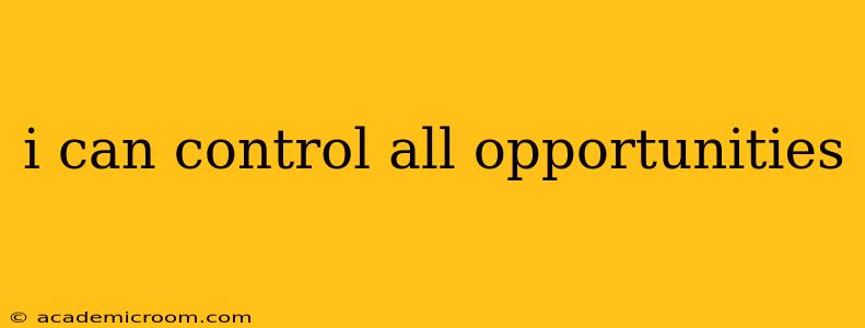 i can control all opportunities