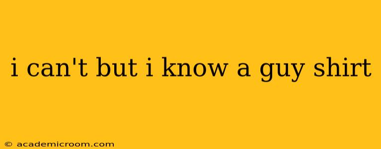 i can't but i know a guy shirt