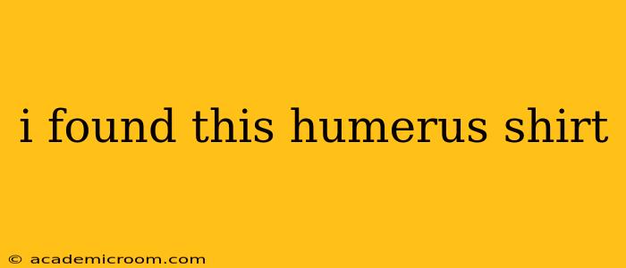 i found this humerus shirt