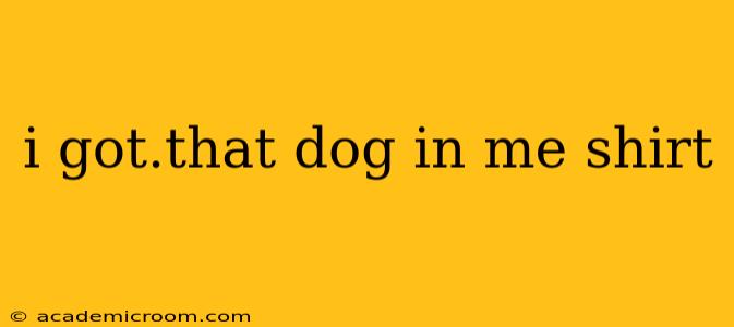 i got.that dog in me shirt